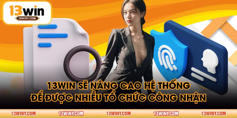 13WIN sẽ nâng cao hệ thống để được nhiều tổ chức công nhận
