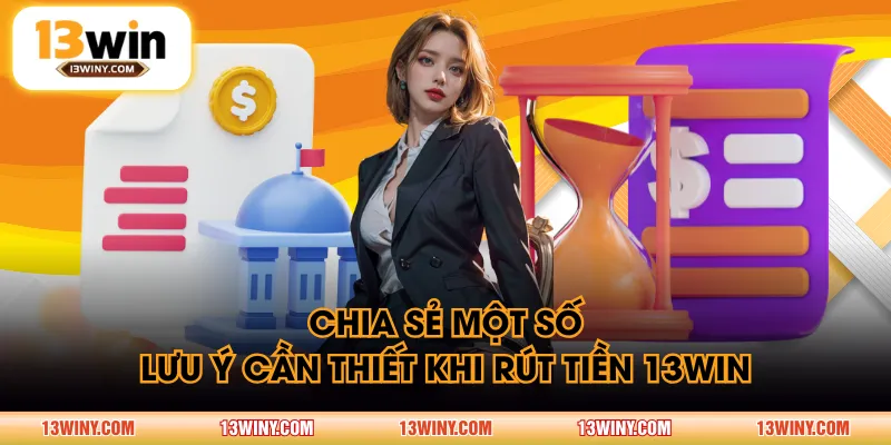 Chia sẻ một số lưu ý cần thiết khi rút tiền 13WIN