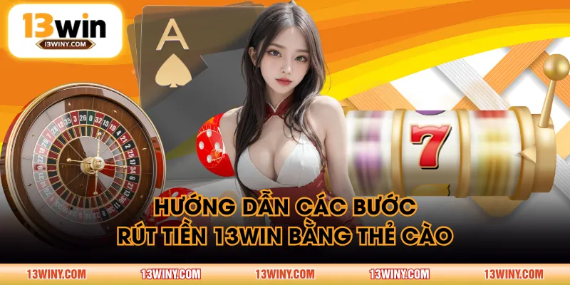 Hướng dẫn các bước rút tiền 13WIN bằng thẻ cào