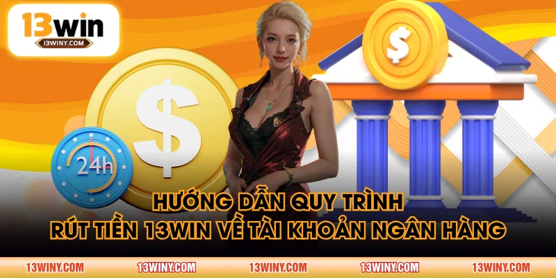Hướng dẫn quy trình rút tiền 13WIN về tài khoản ngân hàng