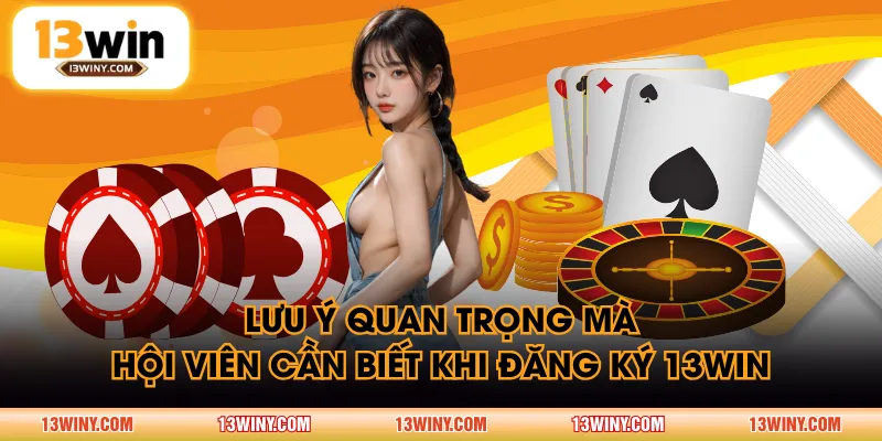 Lưu ý quan trọng mà hội viên cần biết khi đăng ký 13WIN