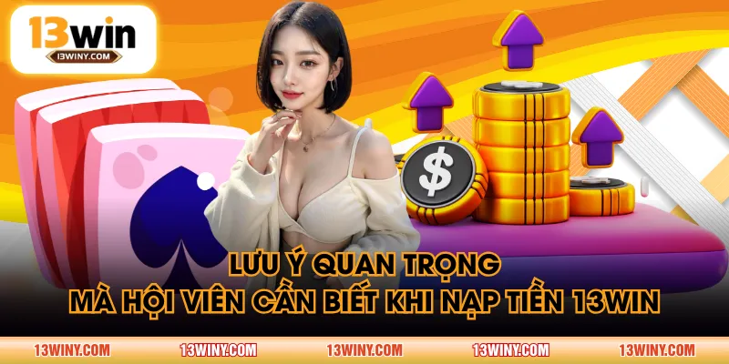 Lưu ý quan trọng mà hội viên cần biết khi nạp tiền 13WIN