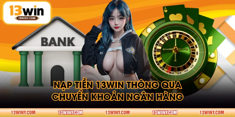 Nạp tiền 13WIN thông qua chuyển khoản ngân hàng